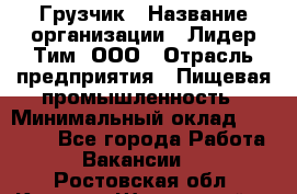 Грузчик › Название организации ­ Лидер Тим, ООО › Отрасль предприятия ­ Пищевая промышленность › Минимальный оклад ­ 20 000 - Все города Работа » Вакансии   . Ростовская обл.,Каменск-Шахтинский г.